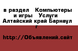  в раздел : Компьютеры и игры » Услуги . Алтайский край,Барнаул г.